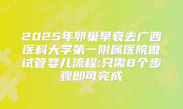 2025年卵巢早衰去广西医科大学第一附属医院做试管婴儿流程:只需8个步骤即可完成