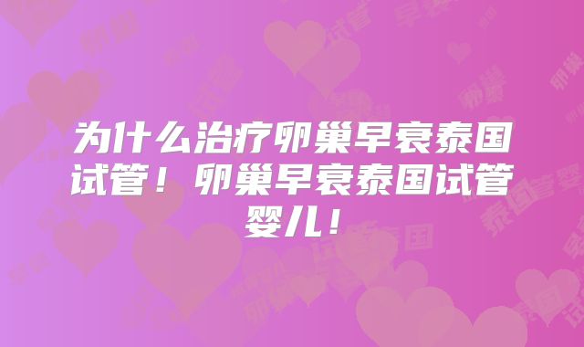 为什么治疗卵巢早衰泰国试管！卵巢早衰泰国试管婴儿！