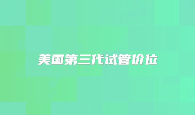美国第三代试管价位