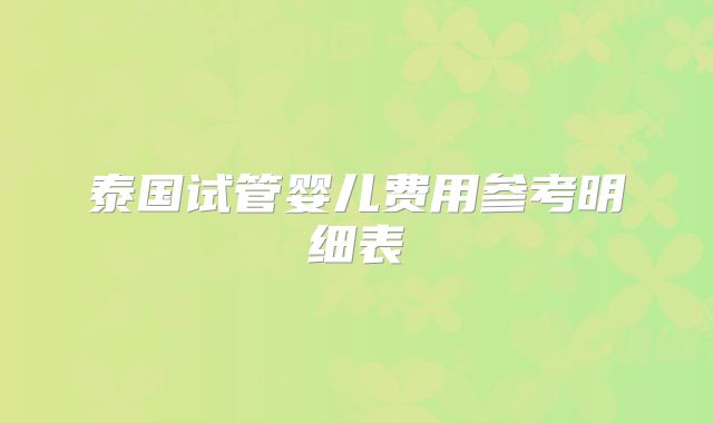 泰国试管婴儿费用参考明细表