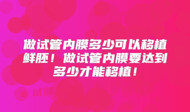 做试管内膜多少可以移植鲜胚！做试管内膜要达到多少才能移植！