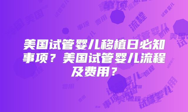 美国试管婴儿移植日必知事项？美国试管婴儿流程及费用？