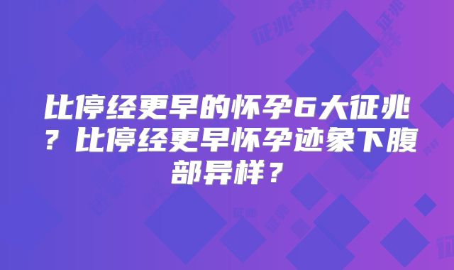 比停经更早的怀孕6大征兆?比停经更早怀孕迹象下腹部异样?