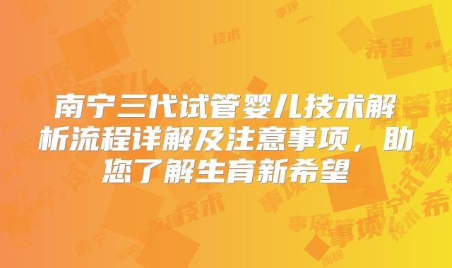 南宁三代试管婴儿技术解析流程详解及注意事项，助您了解生育新希望