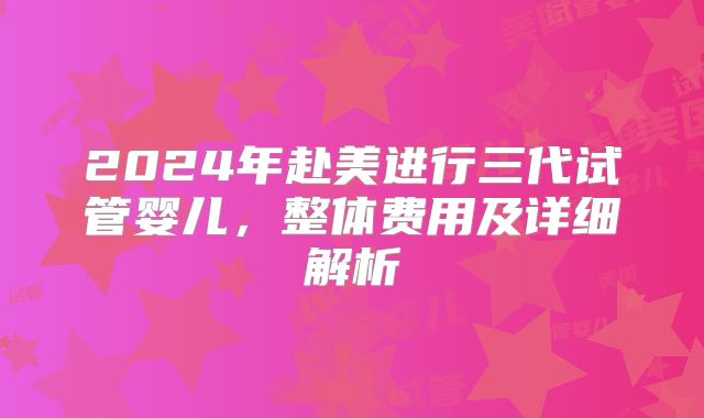 2024年赴美进行三代试管婴儿,整体费用及详细解析