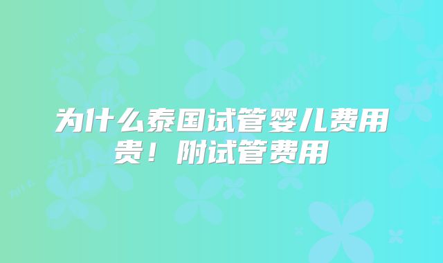 为什么泰国试管婴儿费用贵！附试管费用