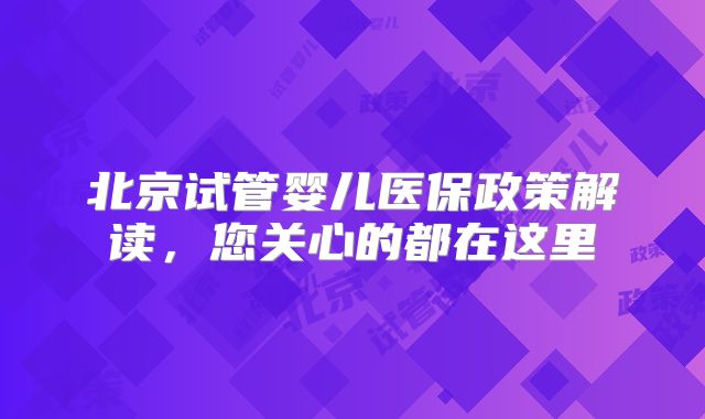 北京试管婴儿医保政策解读，您关心的都在这里