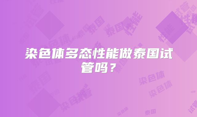 染色体多态性能做泰国试管吗？