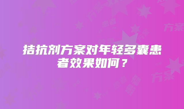 拮抗剂方案对年轻多囊患者效果如何？