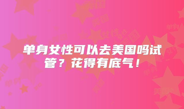 单身女性可以去美国吗试管？花得有底气！