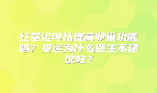 红妥运可以提高卵巢功能吗?妥运为什么医生不建议吃?