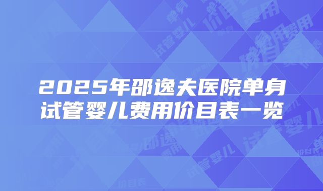 2025年邵逸夫医院单身试管婴儿费用价目表一览