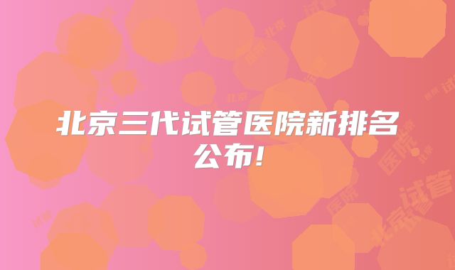 北京三代试管医院新排名公布!