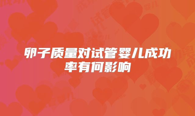 卵子质量对试管婴儿成功率有何影响