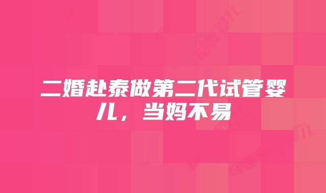 二婚赴泰做第二代试管婴儿,当妈不易