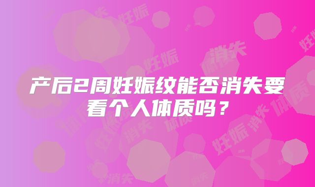 产后2周妊娠纹能否消失要看个人体质吗？