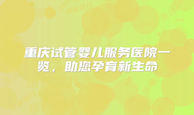 重庆试管婴儿服务医院一览，助您孕育新生命
