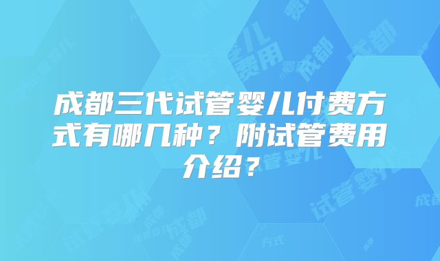 成都三代试管婴儿付费方式有哪几种？附试管费用介绍？