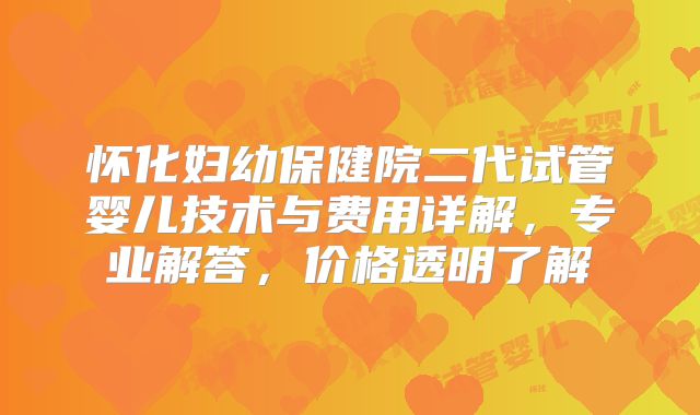 怀化妇幼保健院二代试管婴儿技术与费用详解，专业解答，价格透明了解