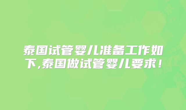 泰国试管婴儿准备工作如下,泰国做试管婴儿要求！