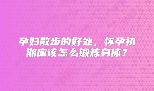 孕妇散步的好处，怀孕初期应该怎么锻炼身体？