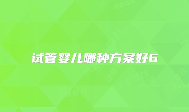 试管婴儿哪种方案好6