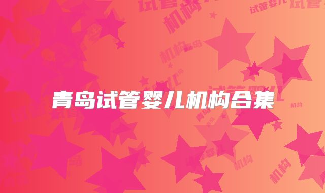 青岛试管婴儿机构合集