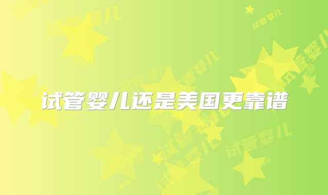 试管婴儿还是美国更靠谱