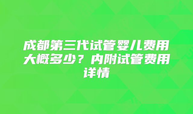 成都第三代试管婴儿费用大概多少？内附试管费用详情