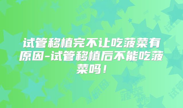 试管移植完不让吃菠菜有原因-试管移植后不能吃菠菜吗!