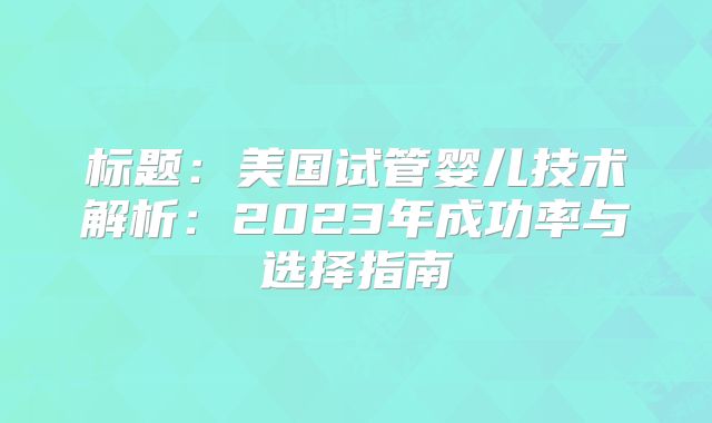 标题：美国试管婴儿技术解析：2023年成功率与选择指南
