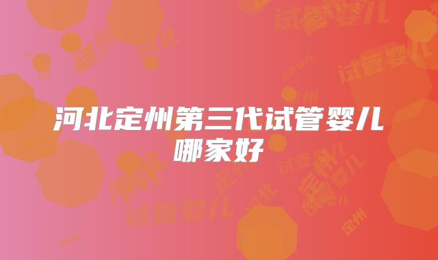 河北定州第三代试管婴儿哪家好