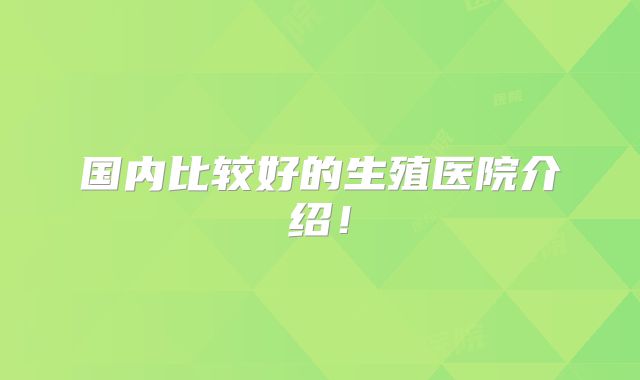 国内比较好的生殖医院介绍！