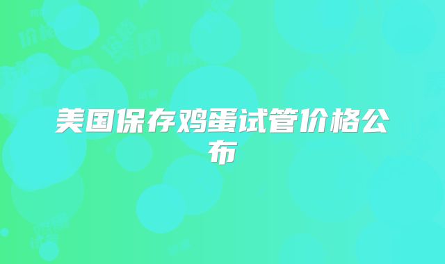 美国保存鸡蛋试管价格公布