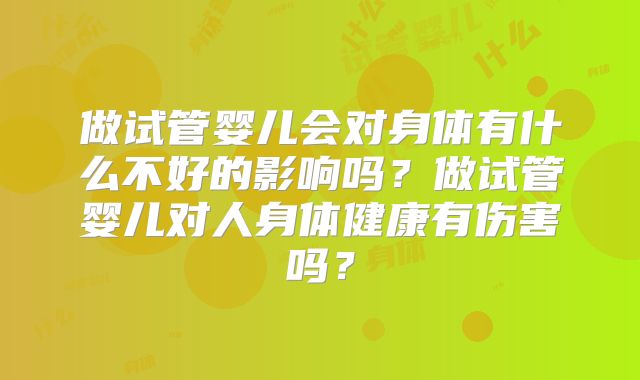 做试管婴儿会对身体有什么不好的影响吗？做试管婴儿对人身体健康有伤害吗？