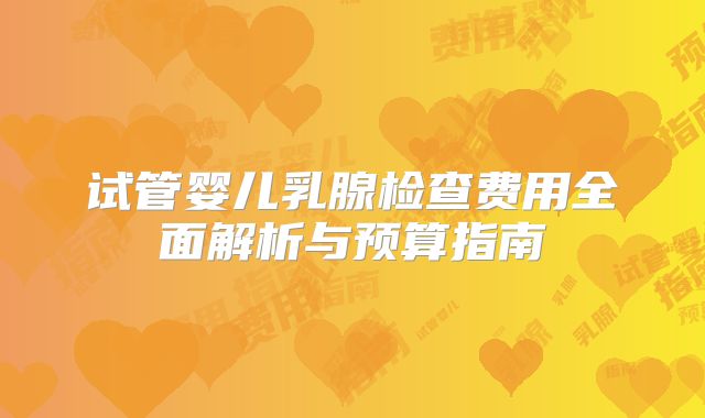 试管婴儿乳腺检查费用全面解析与预算指南