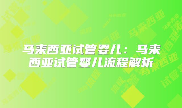 马来西亚试管婴儿:马来西亚试管婴儿流程解析