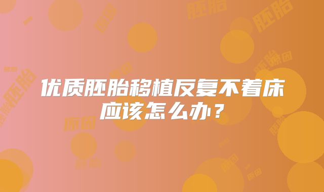 优质胚胎移植反复不着床应该怎么办？