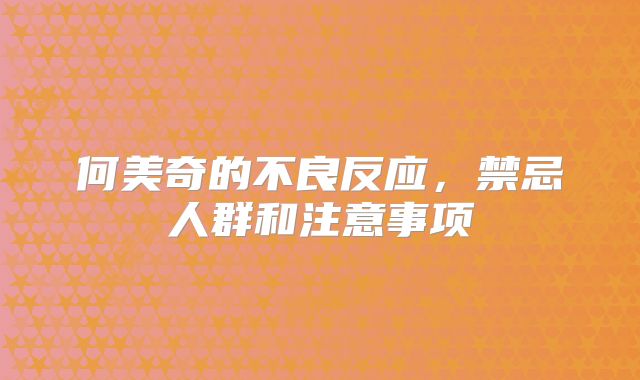 何美奇的不良反应，禁忌人群和注意事项