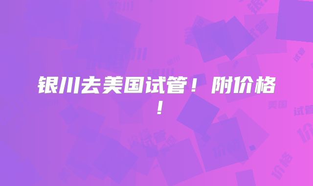 银川去美国试管！附价格！