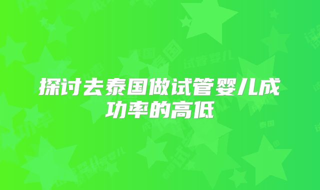 探讨去泰国做试管婴儿成功率的高低