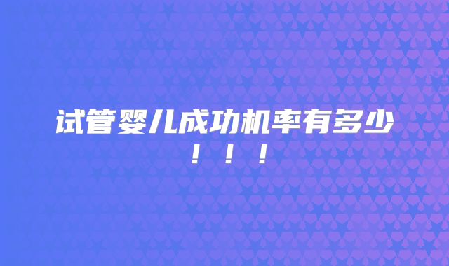 试管婴儿成功机率有多少！！！