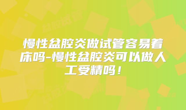 慢性盆腔炎做试管容易着床吗-慢性盆腔炎可以做人工受精吗！