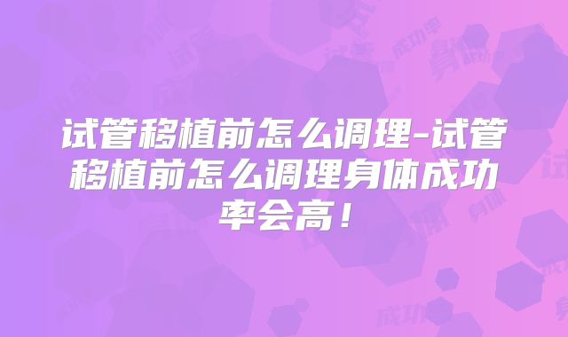试管移植前怎么调理-试管移植前怎么调理身体成功率会高！