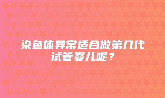染色体异常适合做第几代试管婴儿呢？