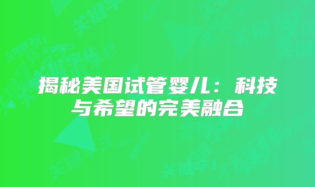 揭秘美国试管婴儿：科技与希望的完美融合