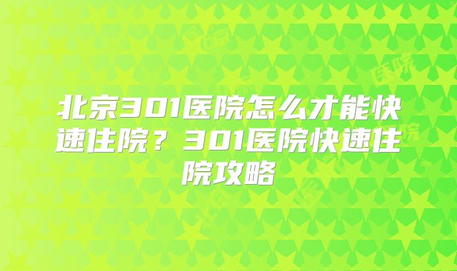 北京301医院怎么才能快速住院?301医院快速住院攻略