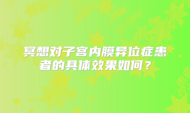 冥想对子宫内膜异位症患者的具体效果如何？