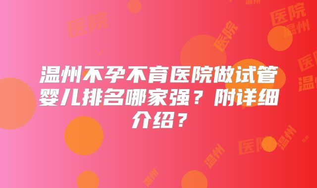 温州不孕不育医院做试管婴儿排名哪家强？附详细介绍？