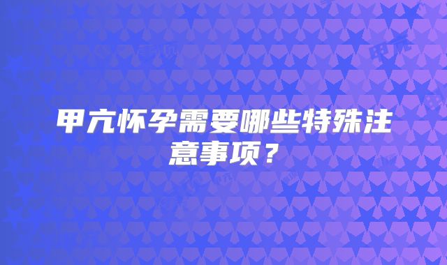 甲亢怀孕需要哪些特殊注意事项?